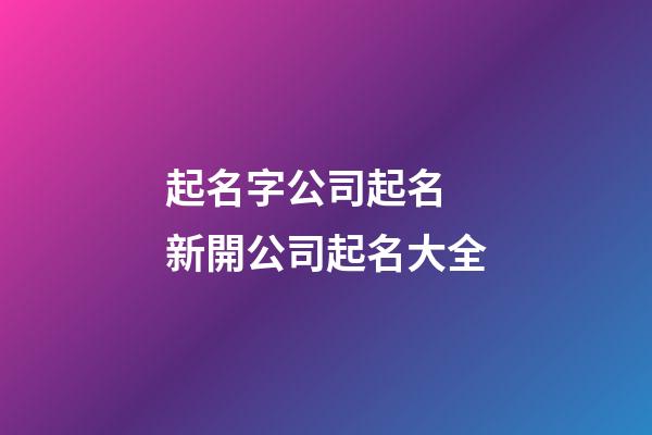 起名字公司起名 新開公司起名大全